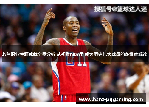 老詹职业生涯成就全景分析 从初登NBA到成为历史伟大球员的多维度解读 老詹职业生涯成就全景分析 从初登NBA到成为历史伟大球员的多维度解读