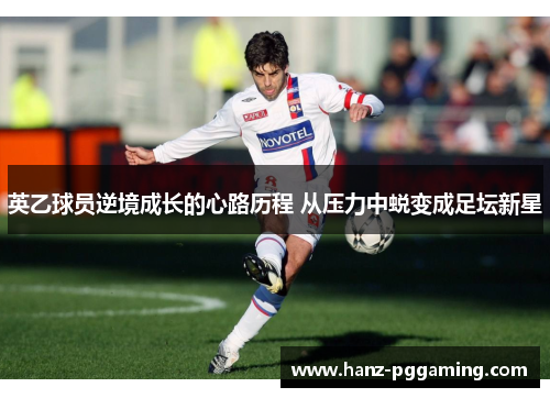 英乙球员逆境成长的心路历程 从压力中蜕变成足坛新星 英乙球员逆境成长的心路历程 从压力中蜕变成足坛新星