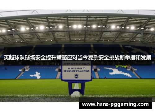 英超球队球场安全提升策略应对当今复杂安全挑战新举措和发展 英超球队球场安全提升策略应对当今复杂安全挑战新举措和发展