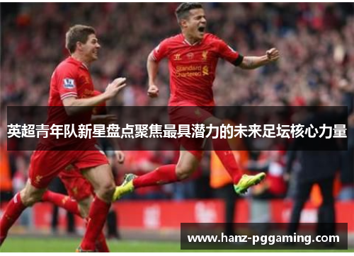 英超青年队新星盘点聚焦最具潜力的未来足坛核心力量