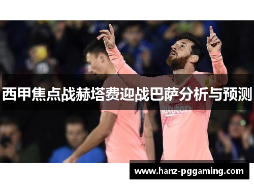 西甲焦点战赫塔费迎战巴萨分析与预测