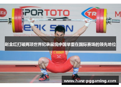 赵金红打破两项世界纪录展现中国举重在国际赛场的领先地位