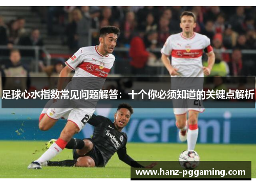 足球心水指数常见问题解答:十个你必须知道的关键点解析 足球心水指数常见问题解答:十个你必须知道的关键点解析