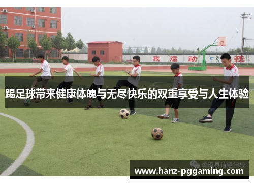 踢足球带来健康体魄与无尽快乐的双重享受与人生体验