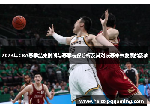 2023年CBA赛季结束时间与赛季表现分析及其对联赛未来发展的影响 2023年CBA赛季结束时间与赛季表现分析及其对联赛未来发展的影响