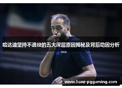 哈达迪坚持不退役的五大深层原因揭秘及背后动因分析 哈达迪坚持不退役的五大深层原因揭秘及背后动因分析