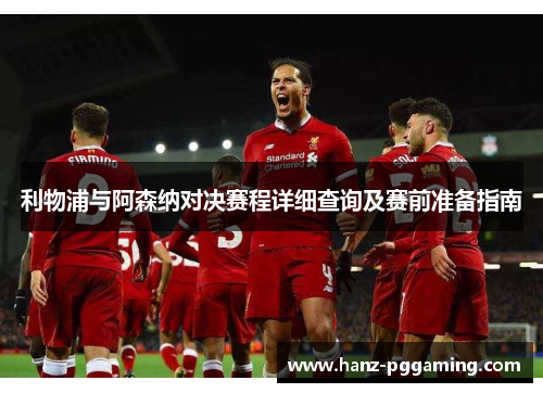 利物浦与阿森纳对决赛程详细查询及赛前准备指南 利物浦与阿森纳对决赛程详细查询及赛前准备指南
