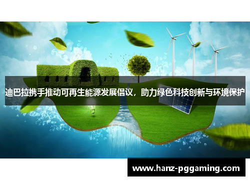 迪巴拉携手推动可再生能源发展倡议,助力绿色科技创新与环境保护 迪巴拉携手推动可再生能源发展倡议,助力绿色科技创新与环境保护