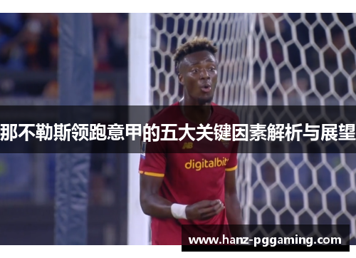 那不勒斯领跑意甲的五大关键因素解析与展望 那不勒斯领跑意甲的五大关键因素解析与展望