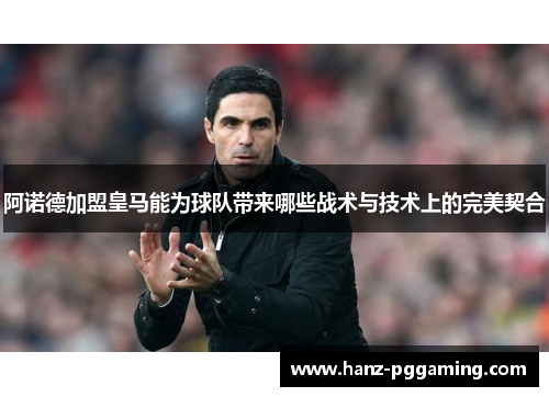 阿诺德加盟皇马能为球队带来哪些战术与技术上的完美契合 阿诺德加盟皇马能为球队带来哪些战术与技术上的完美契合
