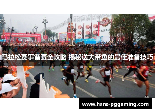 马拉松赛事备赛全攻略 揭秘送大带鱼的最佳准备技巧