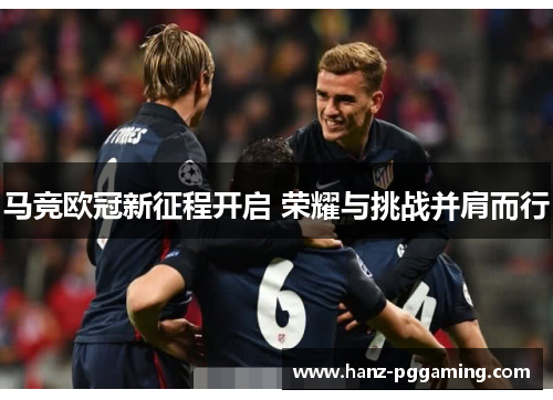 马竞欧冠新征程开启 荣耀与挑战并肩而行