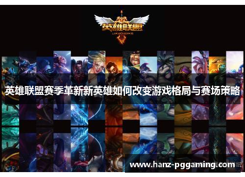 英雄联盟赛季革新新英雄如何改变游戏格局与赛场策略
