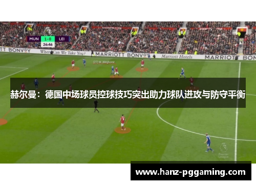 赫尔曼：德国中场球员控球技巧突出助力球队进攻与防守平衡