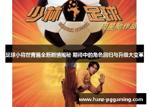 足球小将世青篇全新剧情揭秘 期待中的角色回归与升级大变革