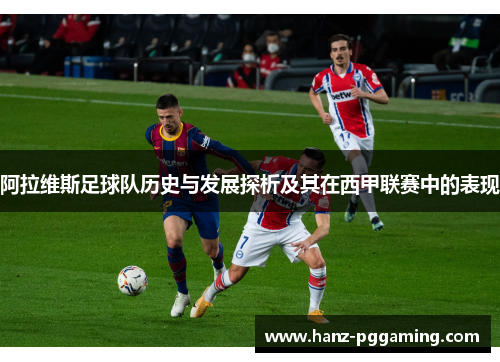 阿拉维斯足球队历史与发展探析及其在西甲联赛中的表现
