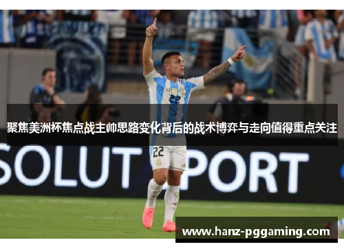 聚焦美洲杯焦点战主帅思路变化背后的战术博弈与走向值得重点关注 聚焦美洲杯焦点战主帅思路变化背后的战术博弈与走向值得重点关注