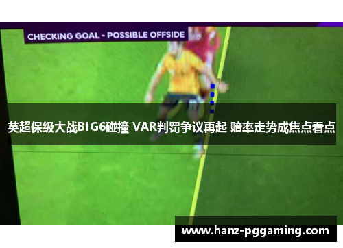 英超保级大战BIG6碰撞 VAR判罚争议再起 赔率走势成焦点看点