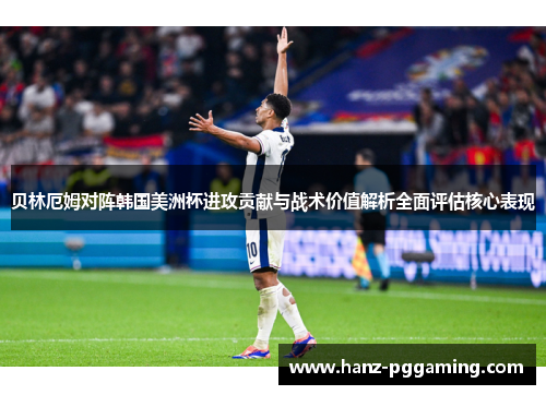 贝林厄姆对阵韩国美洲杯进攻贡献与战术价值解析全面评估核心表现