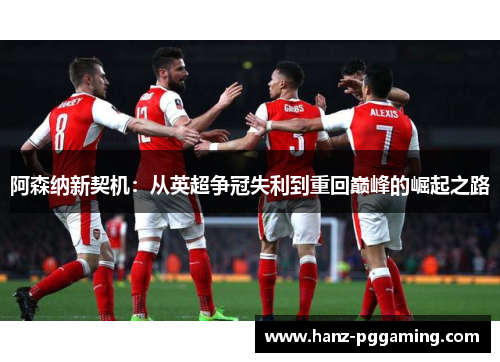 阿森纳新契机:从英超争冠失利到重回巅峰的崛起之路 阿森纳新契机:从英超争冠失利到重回巅峰的崛起之路