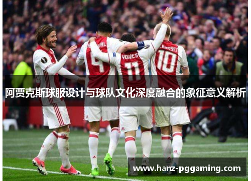 阿贾克斯球服设计与球队文化深度融合的象征意义解析