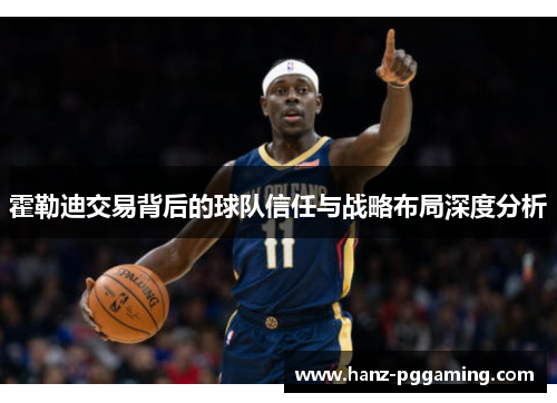 霍勒迪交易背后的球队信任与战略布局深度分析