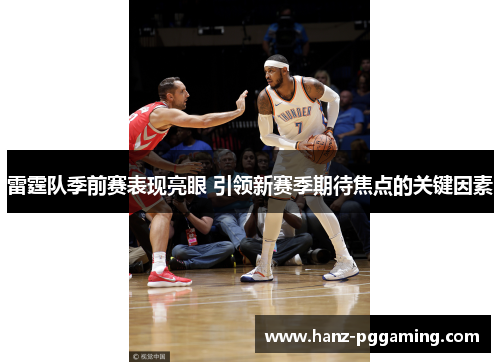 雷霆队季前赛表现亮眼 引领新赛季期待焦点的关键因素 雷霆队季前赛表现亮眼 引领新赛季期待焦点的关键因素