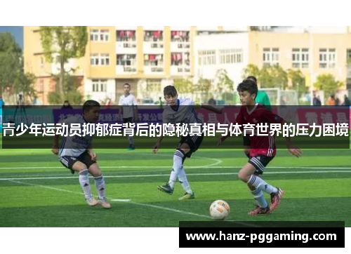 青少年运动员抑郁症背后的隐秘真相与体育世界的压力困境 青少年运动员抑郁症背后的隐秘真相与体育世界的压力困境