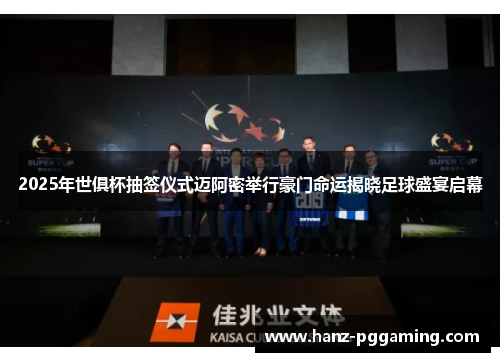 2025年世俱杯抽签仪式迈阿密举行豪门命运揭晓足球盛宴启幕 2025年世俱杯抽签仪式迈阿密举行豪门命运揭晓足球盛宴启幕