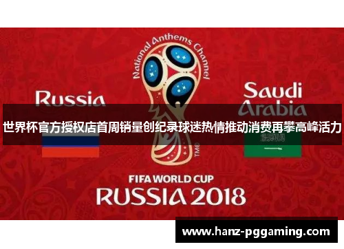 世界杯官方授权店首周销量创纪录球迷热情推动消费再攀高峰活力
