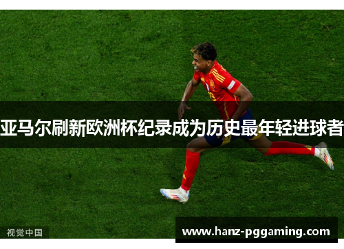 亚马尔刷新欧洲杯纪录成为历史最年轻进球者 亚马尔刷新欧洲杯纪录成为历史最年轻进球者