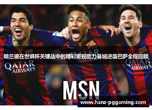 哈兰德在世俱杯关键战中的精彩表现助力曼城逆袭巴萨全程回顾 哈兰德在世俱杯关键战中的精彩表现助力曼城逆袭巴萨全程回顾