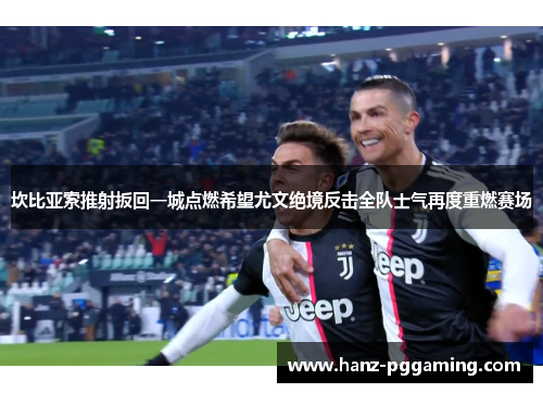 坎比亚索推射扳回一城点燃希望尤文绝境反击全队士气再度重燃赛场 坎比亚索推射扳回一城点燃希望尤文绝境反击全队士气再度重燃赛场