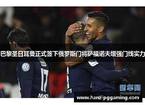 巴黎圣日耳曼正式签下俄罗斯门将萨福诺夫增强门线实力