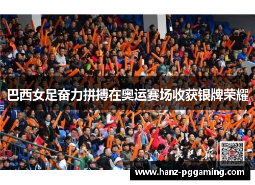 巴西女足奋力拼搏在奥运赛场收获银牌荣耀