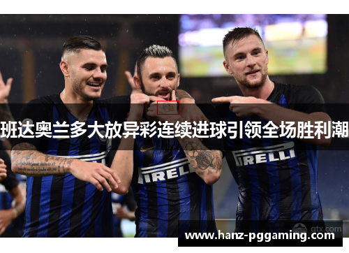 班达奥兰多大放异彩连续进球引领全场胜利潮