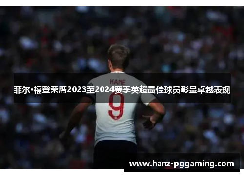 菲尔·福登荣膺2023至2024赛季英超最佳球员彰显卓越表现