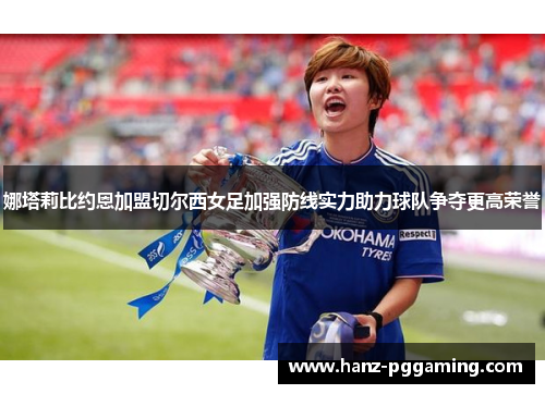 娜塔莉比约恩加盟切尔西女足加强防线实力助力球队争夺更高荣誉 娜塔莉比约恩加盟切尔西女足加强防线实力助力球队争夺更高荣誉