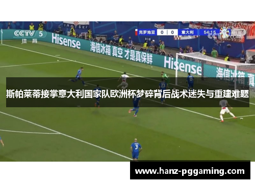 斯帕莱蒂接掌意大利国家队欧洲杯梦碎背后战术迷失与重建难题 斯帕莱蒂接掌意大利国家队欧洲杯梦碎背后战术迷失与重建难题